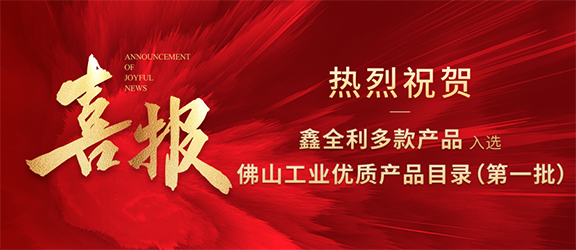 鑫全利多款產(chǎn)品入選佛山工業(yè)優(yōu)質(zhì)產(chǎn)品目錄（第一批）